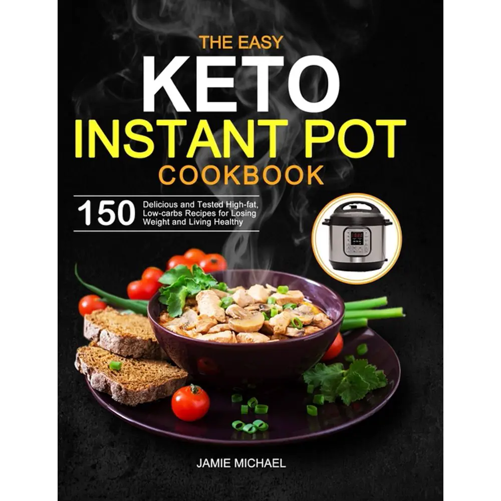 The Easy Keto Instant Pot Cookbook : 150 Delicious and Tested High